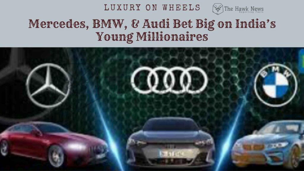 Luxury on Wheels Mercedes, BMW, and Audi Bet Big on India’s Young Millionaires