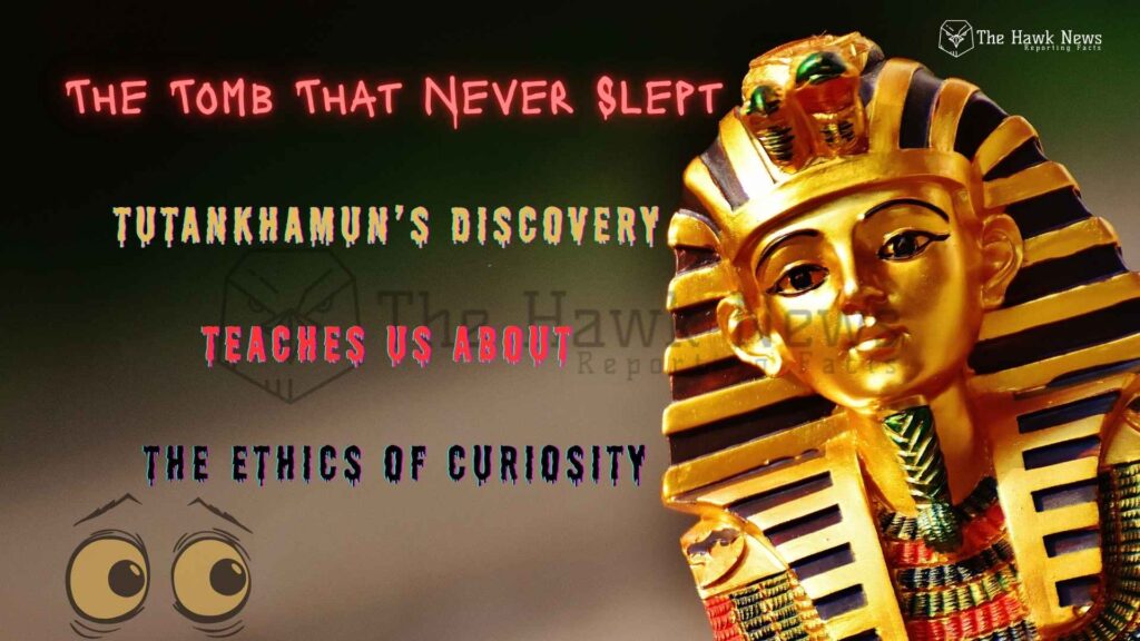 Tutankhamun’s Discovery Teaches Us About the Ethics of Curiosity